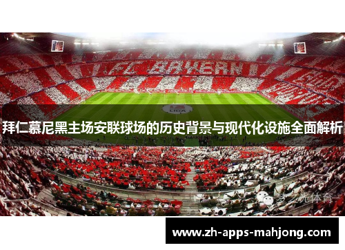 拜仁慕尼黑主场安联球场的历史背景与现代化设施全面解析 拜仁慕尼黑主场安联球场的历史背景与现代化设施全面解析