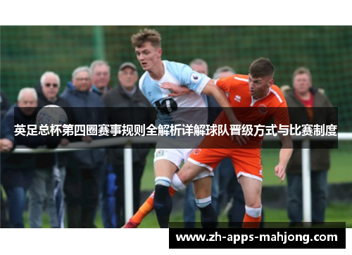 英足总杯第四圈赛事规则全解析详解球队晋级方式与比赛制度 英足总杯第四圈赛事规则全解析详解球队晋级方式与比赛制度