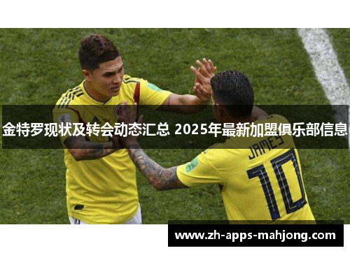 金特罗现状及转会动态汇总 2025年最新加盟俱乐部信息
