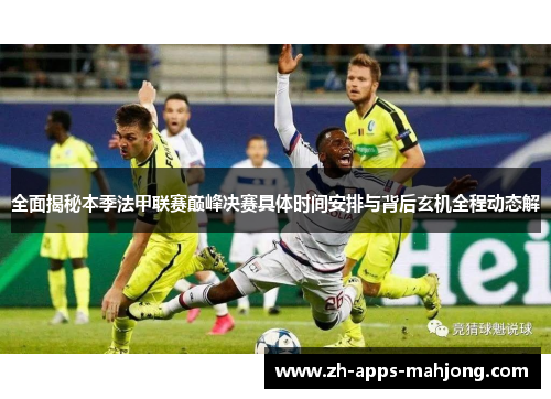 全面揭秘本季法甲联赛巅峰决赛具体时间安排与背后玄机全程动态解