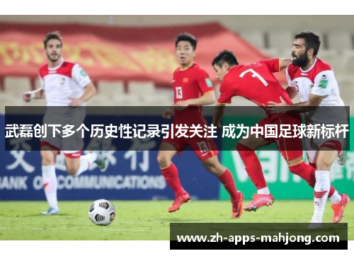 武磊创下多个历史性记录引发关注 成为中国足球新标杆 武磊创下多个历史性记录引发关注 成为中国足球新标杆
