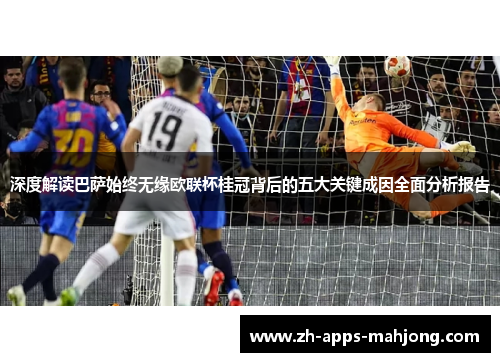 深度解读巴萨始终无缘欧联杯桂冠背后的五大关键成因全面分析报告