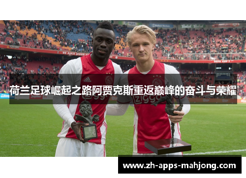 荷兰足球崛起之路阿贾克斯重返巅峰的奋斗与荣耀