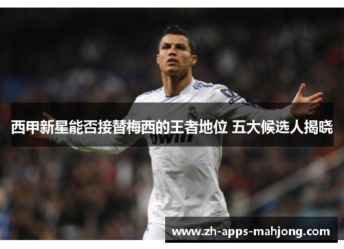 西甲新星能否接替梅西的王者地位 五大候选人揭晓