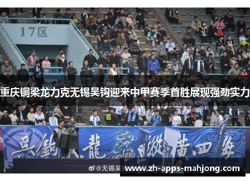 重庆铜梁龙力克无锡吴钩迎来中甲赛季首胜展现强劲实力