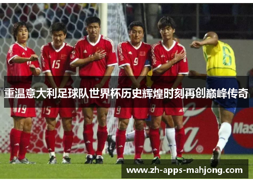重温意大利足球队世界杯历史辉煌时刻再创巅峰传奇 重温意大利足球队世界杯历史辉煌时刻再创巅峰传奇