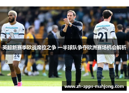 英超新赛季欧战席位之争 一半球队争夺欧洲赛场机会解析