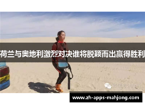 荷兰与奥地利激烈对决谁将脱颖而出赢得胜利 荷兰与奥地利激烈对决谁将脱颖而出赢得胜利