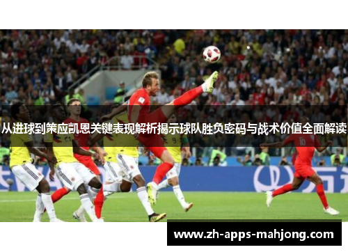 从进球到策应凯恩关键表现解析揭示球队胜负密码与战术价值全面解读