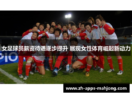 女足球员薪资待遇逐步提升 展现女性体育崛起新动力