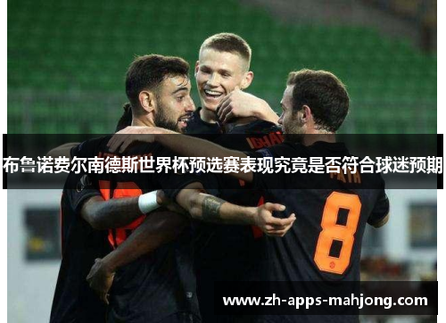 布鲁诺费尔南德斯世界杯预选赛表现究竟是否符合球迷预期 布鲁诺费尔南德斯世界杯预选赛表现究竟是否符合球迷预期