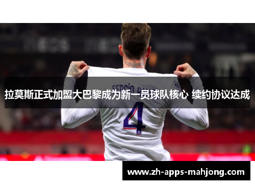 拉莫斯正式加盟大巴黎成为新一员球队核心 续约协议达成 拉莫斯正式加盟大巴黎成为新一员球队核心 续约协议达成