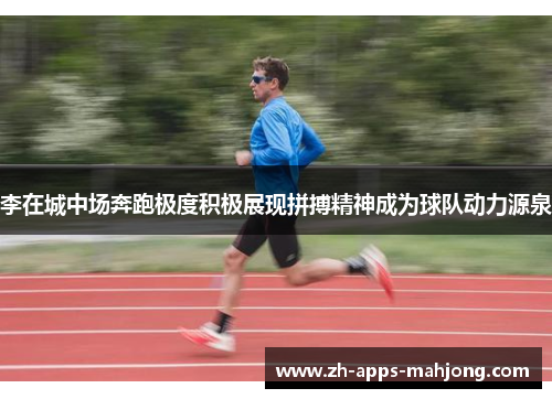 李在城中场奔跑极度积极展现拼搏精神成为球队动力源泉 李在城中场奔跑极度积极展现拼搏精神成为球队动力源泉