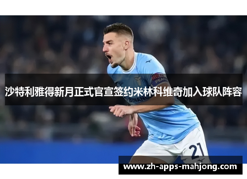 沙特利雅得新月正式官宣签约米林科维奇加入球队阵容