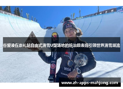 谷爱凌在崇礼站自由式滑雪U型场地的统治级表现引领世界滑雪潮流