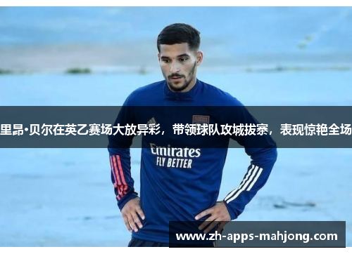 里昂·贝尔在英乙赛场大放异彩，带领球队攻城拔寨，表现惊艳全场