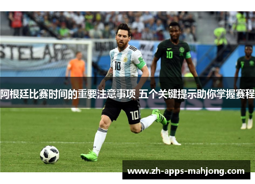 阿根廷比赛时间的重要注意事项 五个关键提示助你掌握赛程
