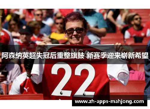 阿森纳英超失冠后重整旗鼓 新赛季迎来崭新希望