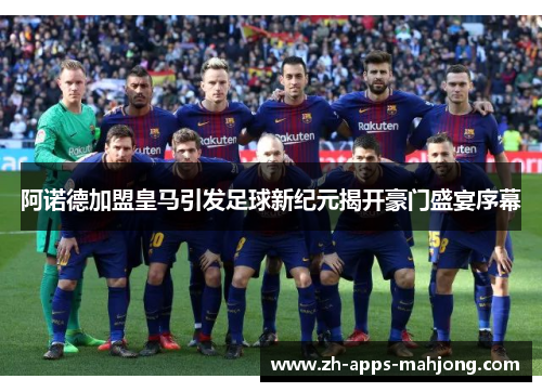 阿诺德加盟皇马引发足球新纪元揭开豪门盛宴序幕