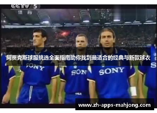 阿贾克斯球服挑选全面指南助你找到最适合的经典与新款球衣