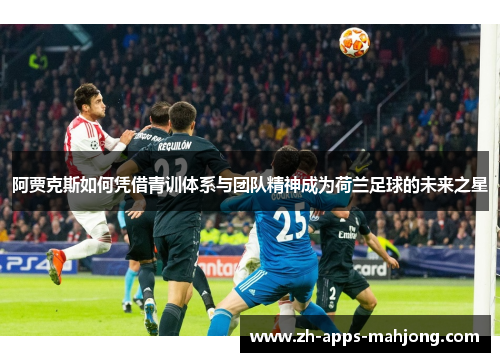 阿贾克斯如何凭借青训体系与团队精神成为荷兰足球的未来之星