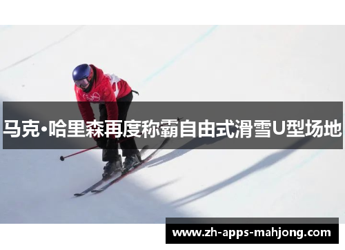 马克·哈里森再度称霸自由式滑雪U型场地 马克·哈里森再度称霸自由式滑雪U型场地